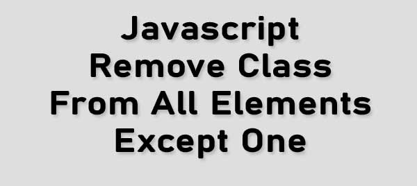 Javascript Remove Class From All Elements Except Current One